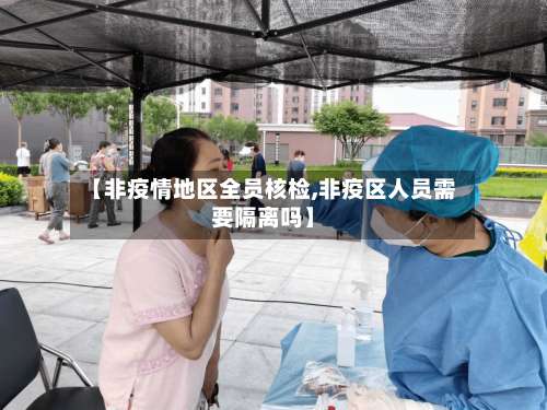 【非疫情地区全员核检,非疫区人员需要隔离吗】-第3张图片