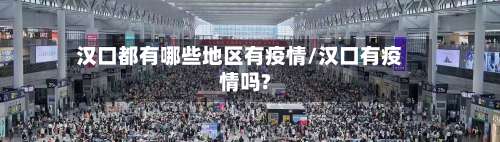 汉口都有哪些地区有疫情/汉口有疫情吗?-第1张图片