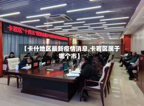 【卡什地区最新疫情消息,卡若区属于哪个市】-第1张图片