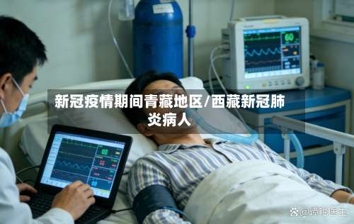 新冠疫情期间青藏地区/西藏新冠肺炎病人-第1张图片