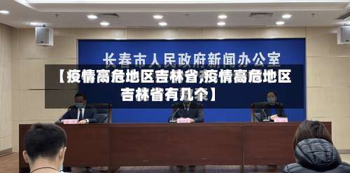 【疫情高危地区吉林省,疫情高危地区吉林省有几个】-第1张图片