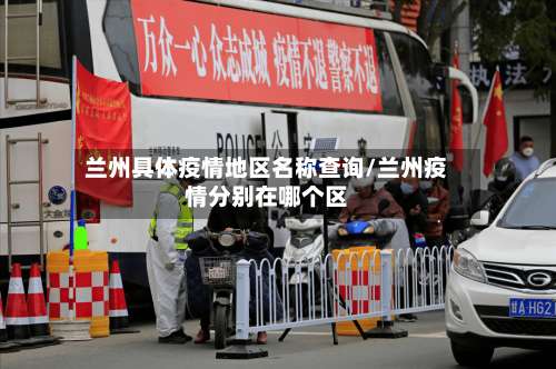 兰州具体疫情地区名称查询/兰州疫情分别在哪个区-第2张图片