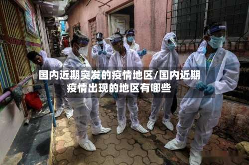 国内近期突发的疫情地区/国内近期疫情出现的地区有哪些-第1张图片