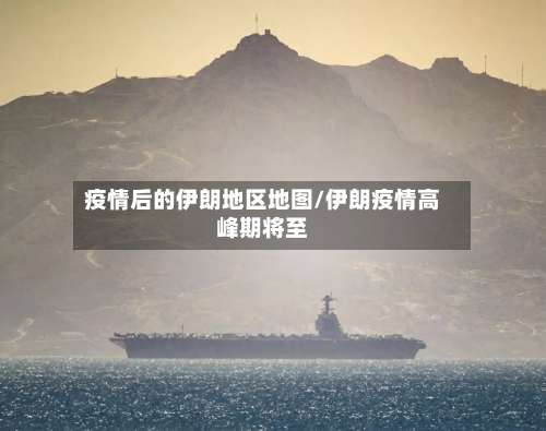 疫情后的伊朗地区地图/伊朗疫情高峰期将至-第1张图片