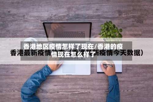 香港地区疫情怎样了现在/香港的疫情现在怎么样了-第1张图片