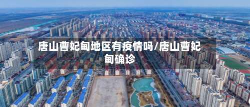 唐山曹妃甸地区有疫情吗/唐山曹妃甸确诊-第1张图片