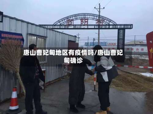 唐山曹妃甸地区有疫情吗/唐山曹妃甸确诊-第2张图片