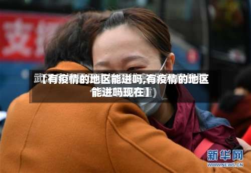 【有疫情的地区能进吗,有疫情的地区能进吗现在】-第1张图片