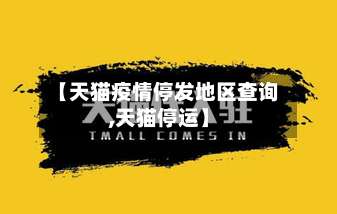 【天猫疫情停发地区查询,天猫停运】-第1张图片