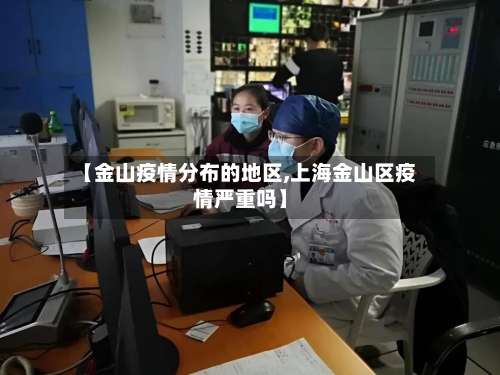 【金山疫情分布的地区,上海金山区疫情严重吗】-第2张图片