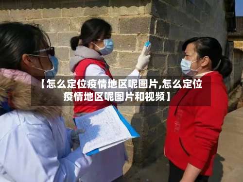 【怎么定位疫情地区呢图片,怎么定位疫情地区呢图片和视频】-第2张图片