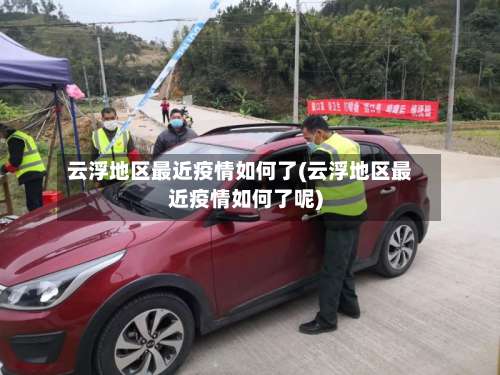 云浮地区最近疫情如何了(云浮地区最近疫情如何了呢)-第2张图片