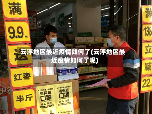 云浮地区最近疫情如何了(云浮地区最近疫情如何了呢)-第3张图片