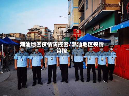 潮汕地区疫情防控区/潮汕地区疫情管控-第2张图片