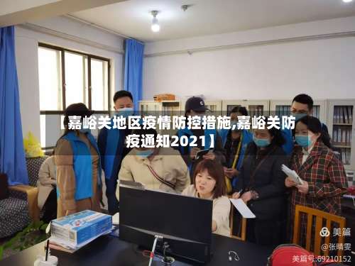 【嘉峪关地区疫情防控措施,嘉峪关防疫通知2021】-第3张图片