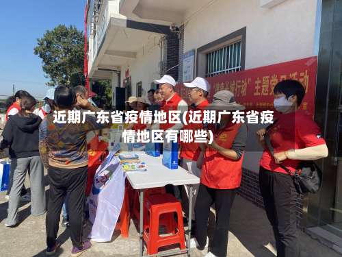 近期广东省疫情地区(近期广东省疫情地区有哪些)-第1张图片