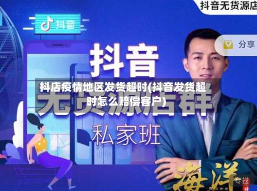 抖店疫情地区发货超时(抖音发货超时怎么赔偿客户)-第1张图片