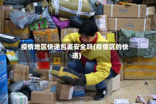 疫情地区快递包裹安全吗(疫情区的快递)-第2张图片