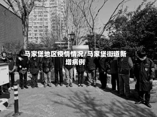 马家堡地区疫情情况/马家堡街道新增病例-第1张图片