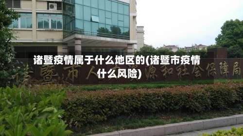 诸暨疫情属于什么地区的(诸暨市疫情什么风险)-第1张图片