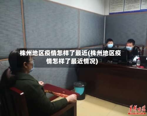 株州地区疫情怎样了最近(株州地区疫情怎样了最近情况)-第1张图片