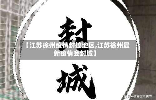 【江苏徐州疫情封控地区,江苏徐州最新疫情会封城】-第3张图片