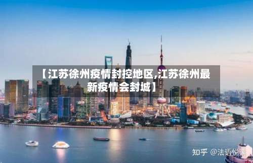 【江苏徐州疫情封控地区,江苏徐州最新疫情会封城】-第1张图片