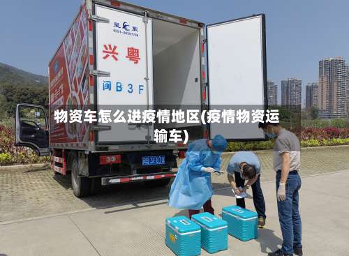 物资车怎么进疫情地区(疫情物资运输车)-第1张图片