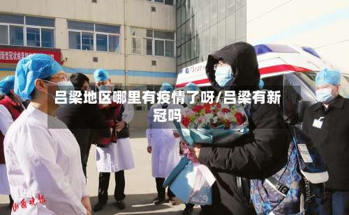 吕梁地区哪里有疫情了呀/吕梁有新冠吗-第1张图片