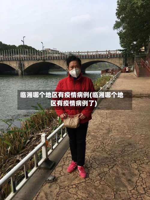 临湘哪个地区有疫情病例(临湘哪个地区有疫情病例了)-第3张图片
