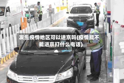 发生疫情地区可以进京吗(疫情能不能进京打什么电话)-第1张图片