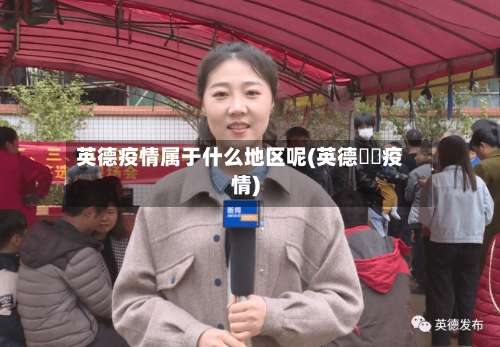 英德疫情属于什么地区呢(英德浛洸疫情)-第2张图片