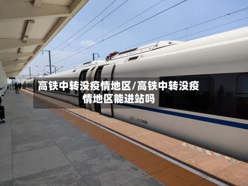 高铁中转没疫情地区/高铁中转没疫情地区能进站吗-第2张图片