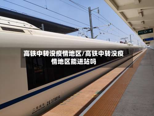 高铁中转没疫情地区/高铁中转没疫情地区能进站吗-第1张图片