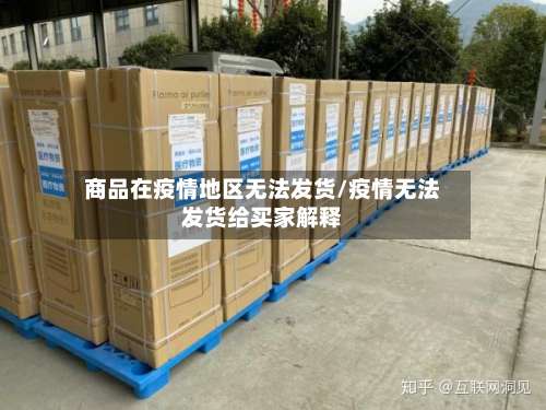 商品在疫情地区无法发货/疫情无法发货给买家解释-第1张图片