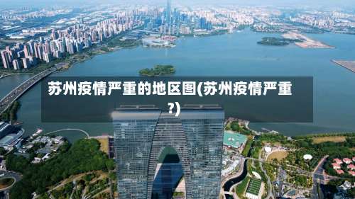 苏州疫情严重的地区图(苏州疫情严重?)-第1张图片