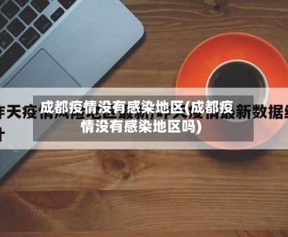 成都疫情没有感染地区(成都疫情没有感染地区吗)-第1张图片