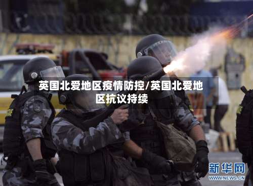 英国北爱地区疫情防控/英国北爱地区抗议持续-第2张图片
