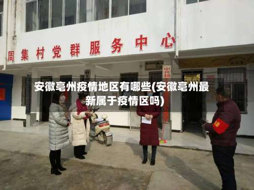 安徽亳州疫情地区有哪些(安徽亳州最新属于疫情区吗)-第1张图片