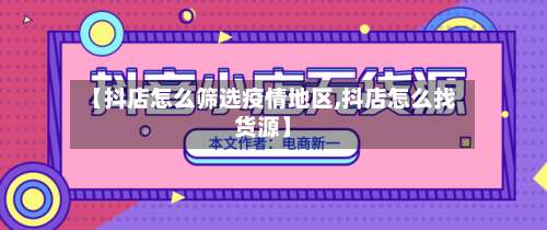 【抖店怎么筛选疫情地区,抖店怎么找货源】-第1张图片