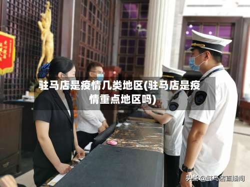 驻马店是疫情几类地区(驻马店是疫情重点地区吗)-第2张图片
