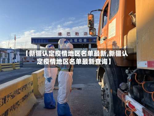 【新疆认定疫情地区名单最新,新疆认定疫情地区名单最新查询】-第1张图片