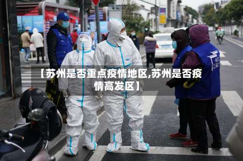 【苏州是否重点疫情地区,苏州是否疫情高发区】-第3张图片