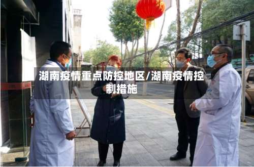 湖南疫情重点防控地区/湖南疫情控制措施-第1张图片