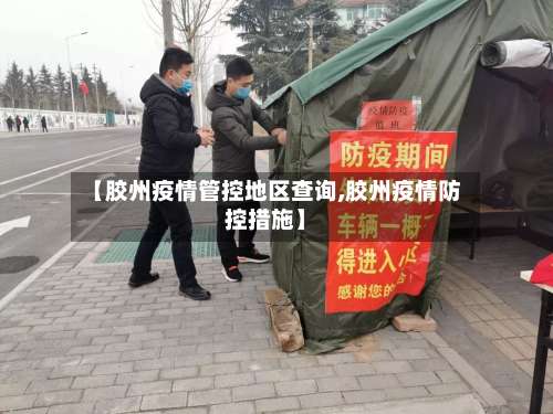 【胶州疫情管控地区查询,胶州疫情防控措施】-第2张图片