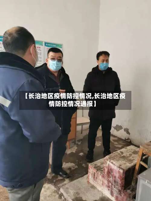 【长治地区疫情防控情况,长治地区疫情防控情况通报】-第1张图片