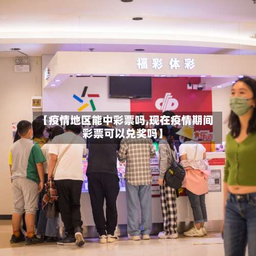【疫情地区能中彩票吗,现在疫情期间彩票可以兑奖吗】-第1张图片