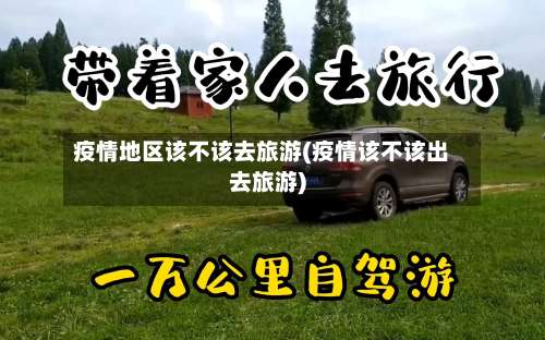 疫情地区该不该去旅游(疫情该不该出去旅游)-第3张图片