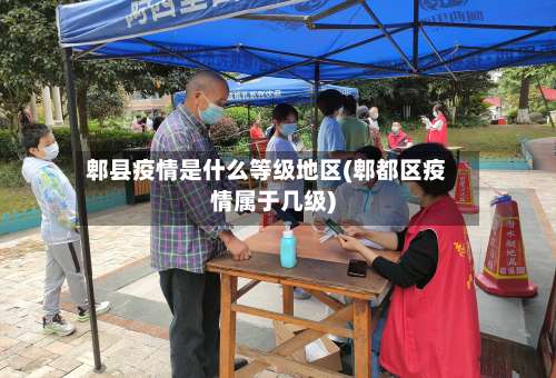 郫县疫情是什么等级地区(郫都区疫情属于几级)-第1张图片