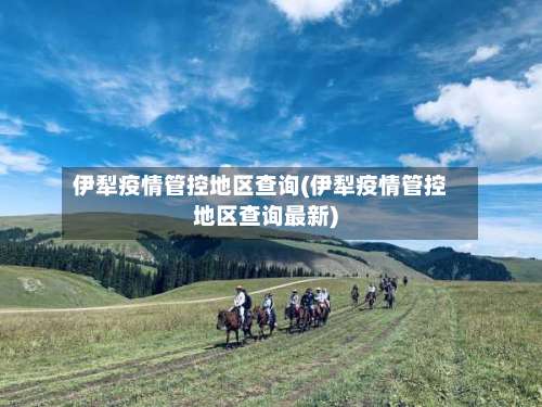 伊犁疫情管控地区查询(伊犁疫情管控地区查询最新)-第1张图片